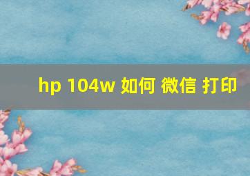 hp 104w 如何 微信 打印